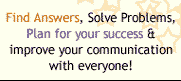 Find Answers, Solve Problems, Plan for your success & improve your communication with everyone!